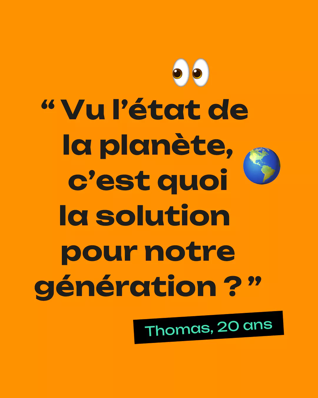 "Vu l'état de la planète, c'est quoi la solution pour notre génération ?"